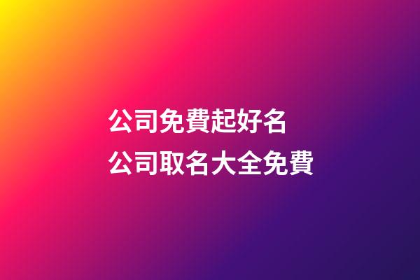 公司免費起好名 公司取名大全免費-第1張-公司起名-玄機派